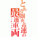 とある圏央高速の最速車両（インデックス）