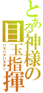 とある神様の目玉指揮（パタパタパタポン）