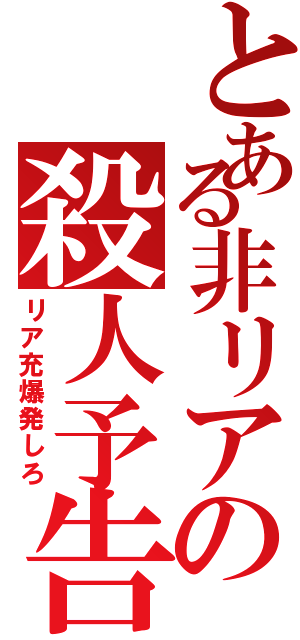 とある非リアの殺人予告（リア充爆発しろ）