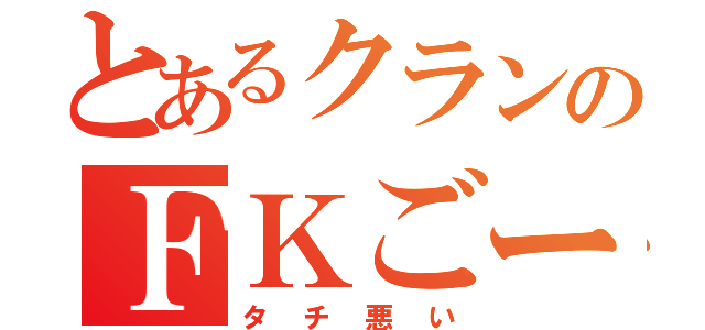 とあるクランのＦＫごーるど（タチ悪い）