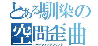 とある馴染の空間歪曲（スーテジオブグラウンド）