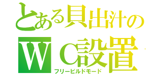 とある貝出汁のＷＣ設置（フリービルドモード）