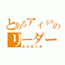 とあるアイドルのリーダー（高坂穂乃果）