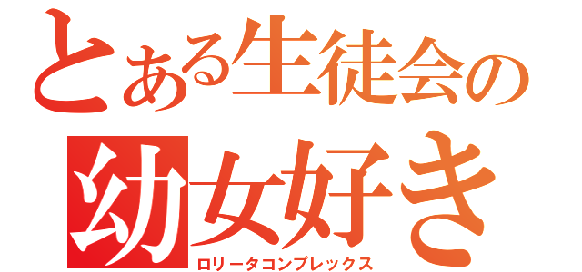 とある生徒会の幼女好き（ロリータコンプレックス）