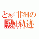 とある非洲の黑娃轨迹（我是ＳＢ）