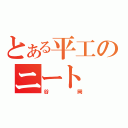 とある平工のニート（谷岡）