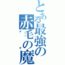 とある最強の赤毛の魔法使い（ナギ）