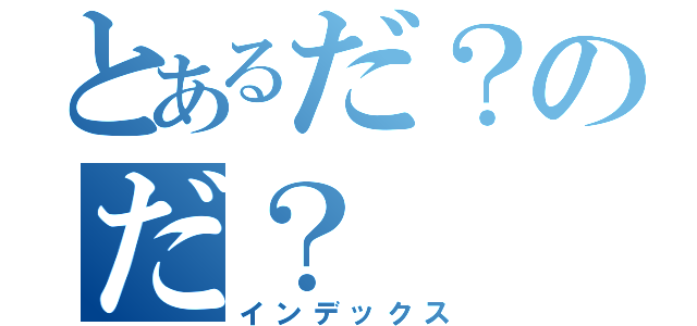 とあるだ？のだ？（インデックス）