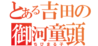 とある吉田の御河童頭（ちびまる子）