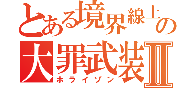 とある境界線上の大罪武装Ⅱ（ホライゾン）