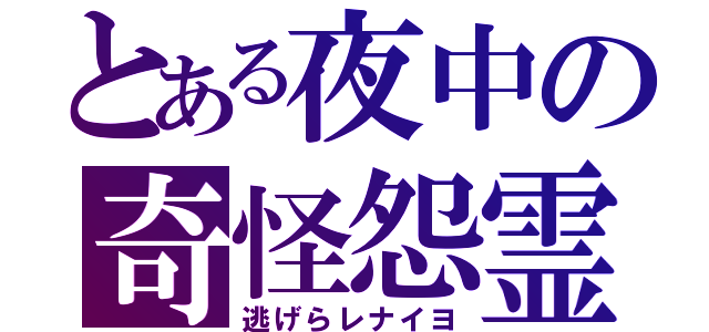 とある夜中の奇怪怨霊（逃げらレナイヨ）