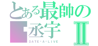 とある最帥の黃丞宇Ⅱ（ＤＡＴＥ·Ａ·ＬＩＶＥ）