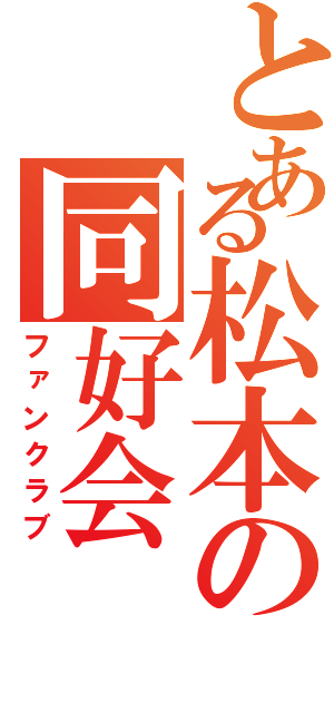 とある松本の同好会（ファンクラブ）