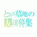 とある墓地の友達募集（フレ募集）