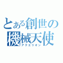 とある創世の機械天使（アクエリオン）