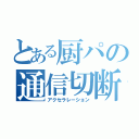 とある厨パの通信切断（アクセラレーション）