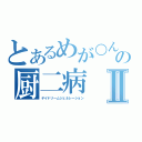 とあるめが○んの厨二病Ⅱ（デイドリームジェネレーション）