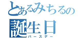 とあるみちるの誕生日（バースデー）