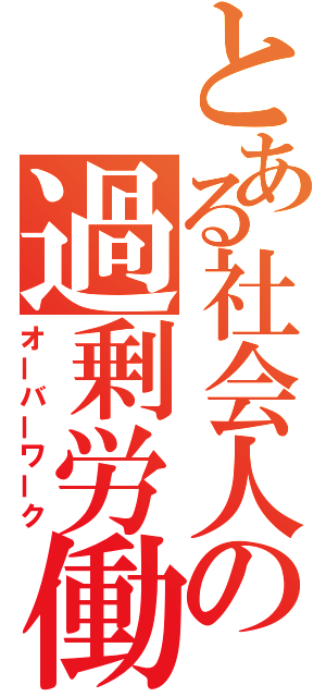 とある社会人の過剰労働（オーバーワーク）