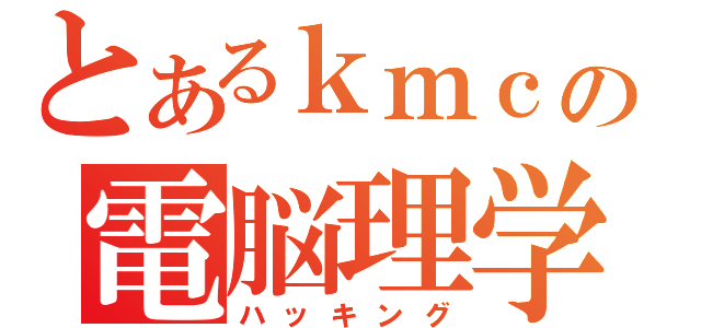 とあるｋｍｃの電脳理学（ハッキング）