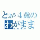 とある４歳のわがまま（白石離心）