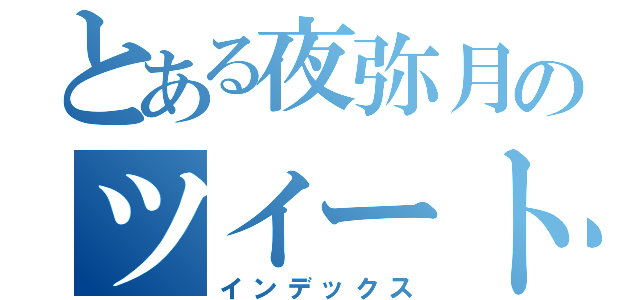 とある夜弥月のツイート集（インデックス）