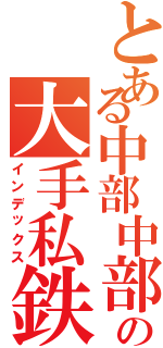 とある中部中部の大手私鉄（インデックス）