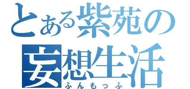 とある紫苑の妄想生活（ふんもっふ）