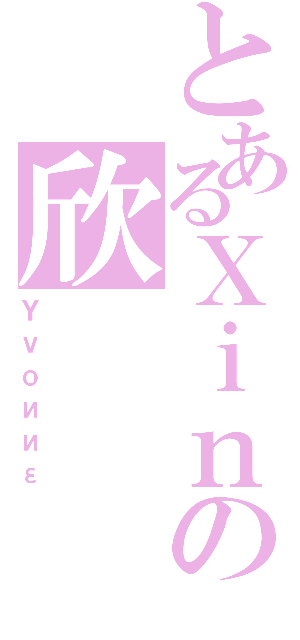 とあるＸｉｎの欣（Ｙｖｏииε）