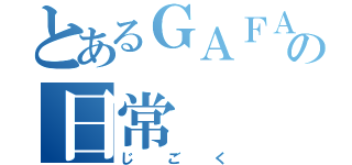 とあるＧＡＦＡの日常（じごく）