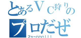 とあるＶＣ狩りのプロだぜ（フゥーハハハ！！！）