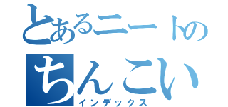 とあるニートのちんこいじり（インデックス）