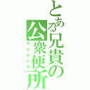 とある兄貴の公衆便所（やらないか）