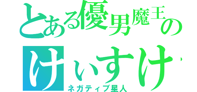 とある優男魔王のけぃすけ様（ネガティブ星人）