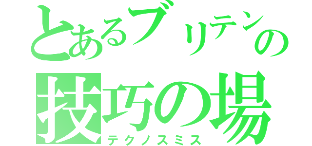 とあるブリテンの技巧の場（テクノスミス）