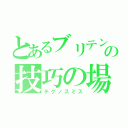 とあるブリテンの技巧の場（テクノスミス）