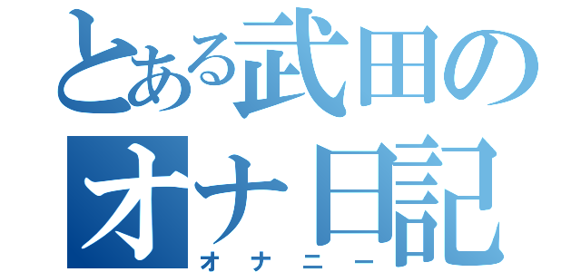 とある武田のオナ日記（オナニー）