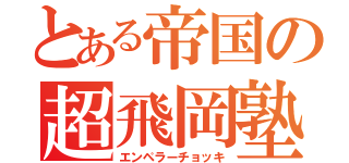 とある帝国の超飛岡塾（エンペラーチョッキ）