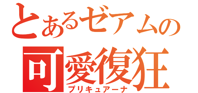 とあるゼアムの可愛復狂（プリキュアーナ）