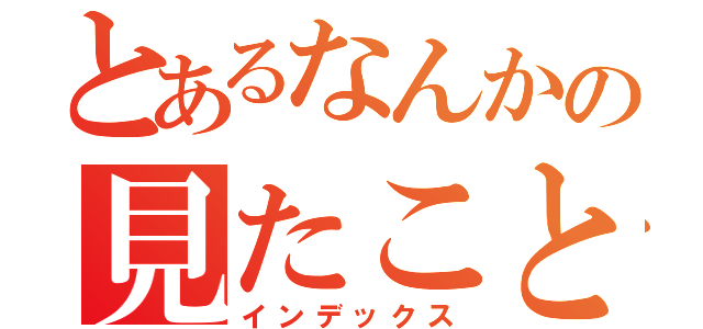 とあるなんかの見たこともない（インデックス）