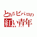 とあるビパロの紅い青年（重音　テッド）