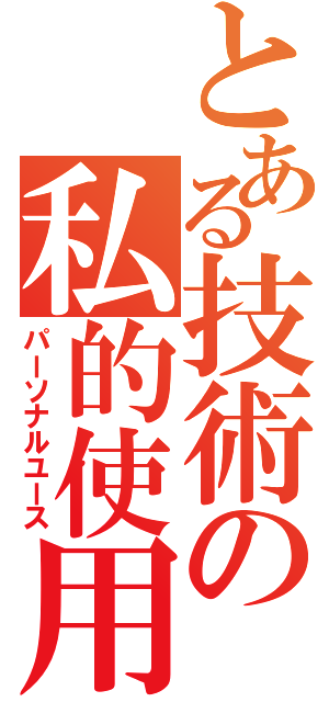 とある技術の私的使用（パーソナルユース）