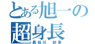 とある旭一の超身長（長谷川　紗来）