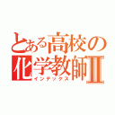 とある高校の化学教師Ⅱ（インデックス）