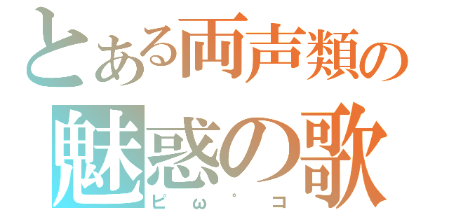 とある両声類の魅惑の歌い手（ピω゜コ）