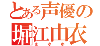 とある声優の堀江由衣（まゆゆ）