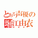 とある声優の堀江由衣（まゆゆ）