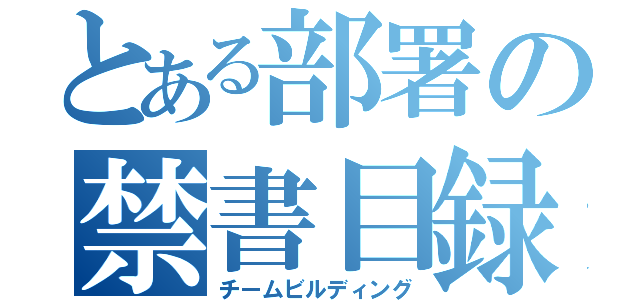 とある部署の禁書目録（チームビルディング）