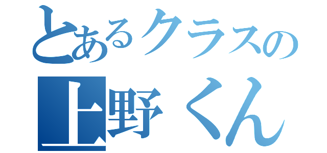 とあるクラスの上野くん（）