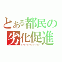 とある都民の劣化促進（スクラップイマジネーション）